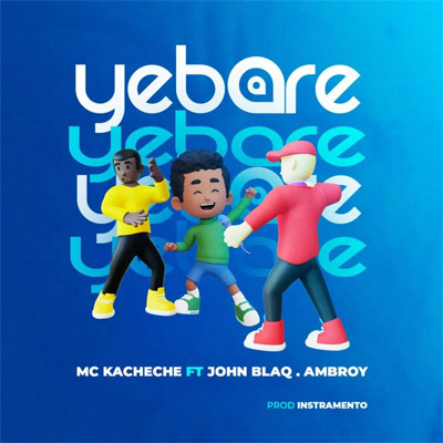Yebare By John Blaq ft Ambroy & Mc Kacheche